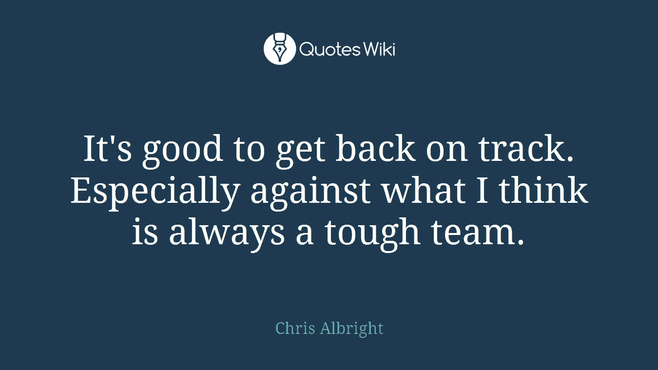 It's good to get back on track. Especially against what I think is always a tough team.
