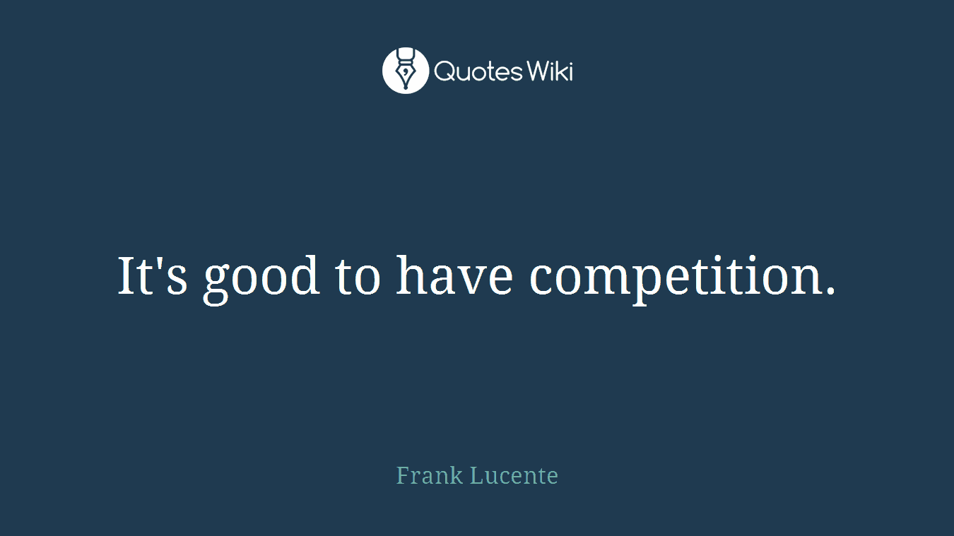 It's good to have competition.