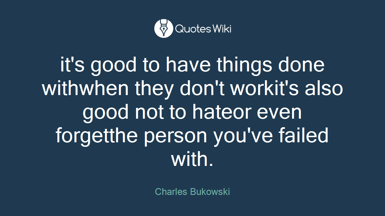 it's good to have things done withwhen they don't workit's also good not to hateor even forgetthe person you've failed with.