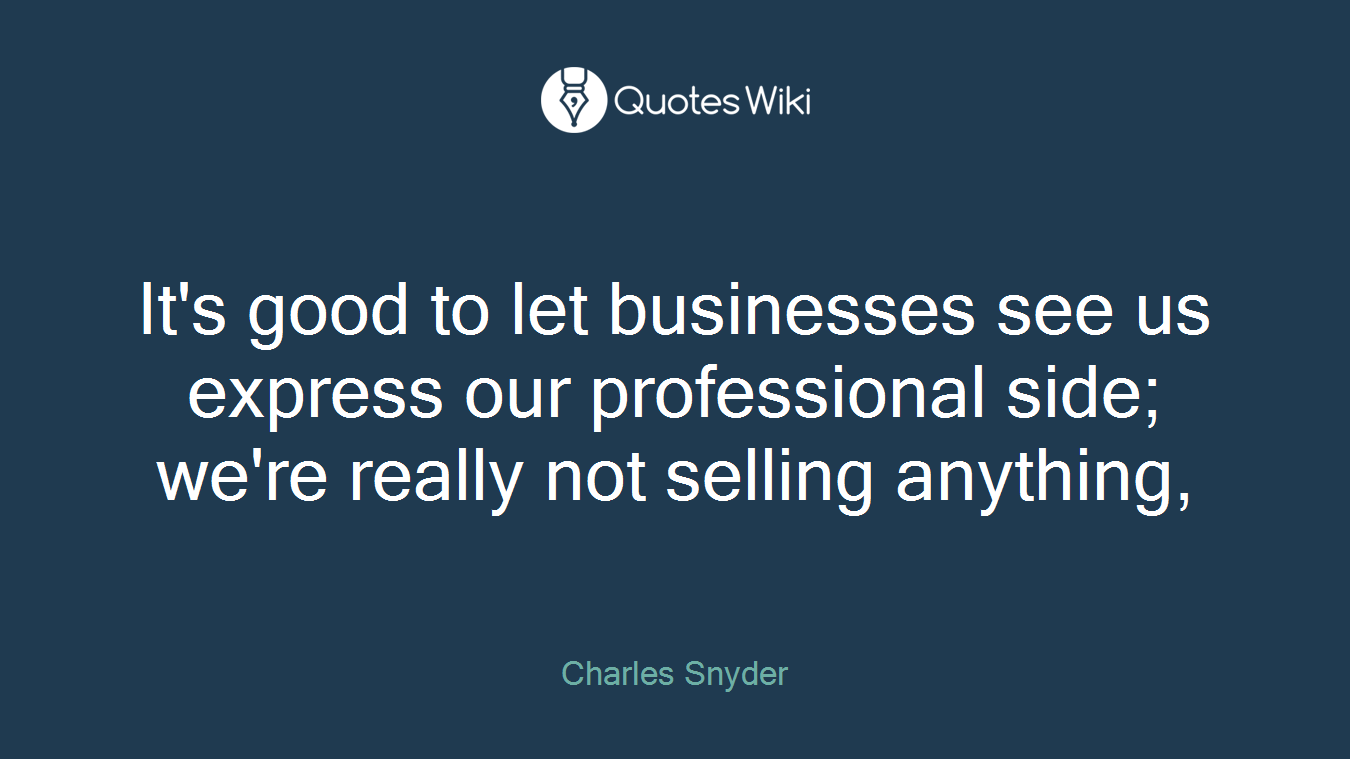 It's good to let businesses see us express our professional side; we're really not selling anything,