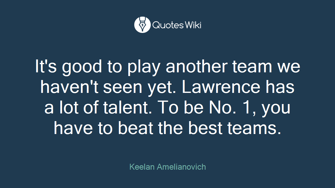 It's good to play another team we haven't seen yet. Lawrence has a lot of talent. To be No. 1, you have to beat the best teams.