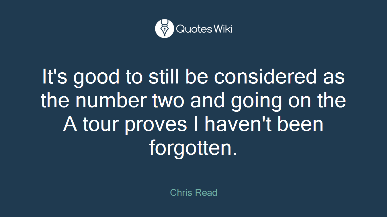 It's good to still be considered as the number two and going on the A tour proves I haven't been forgotten.