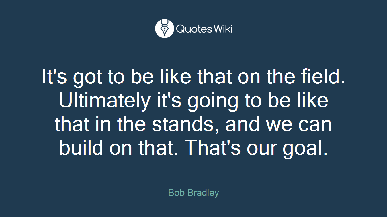 It's got to be like that on the field. Ultimately it's going to be like that in the stands, and we can build on that. That's our goal.