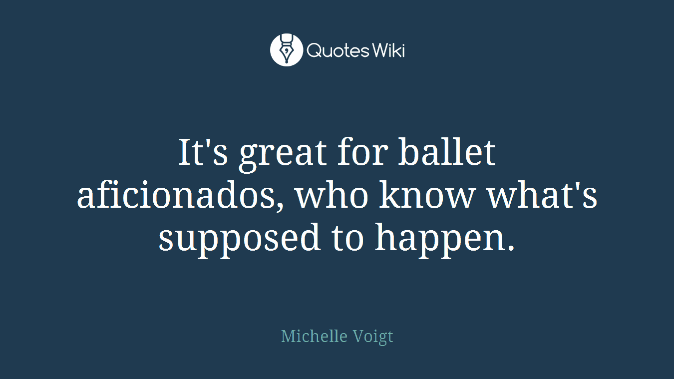 It's great for ballet aficionados, who know what's supposed to happen.