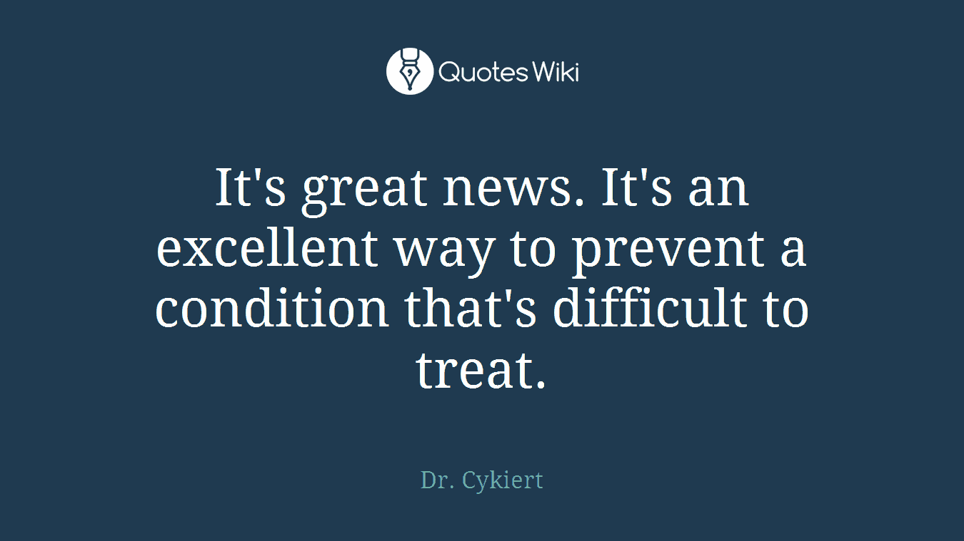 It's great news. It's an excellent way to prevent a condition that's difficult to treat.