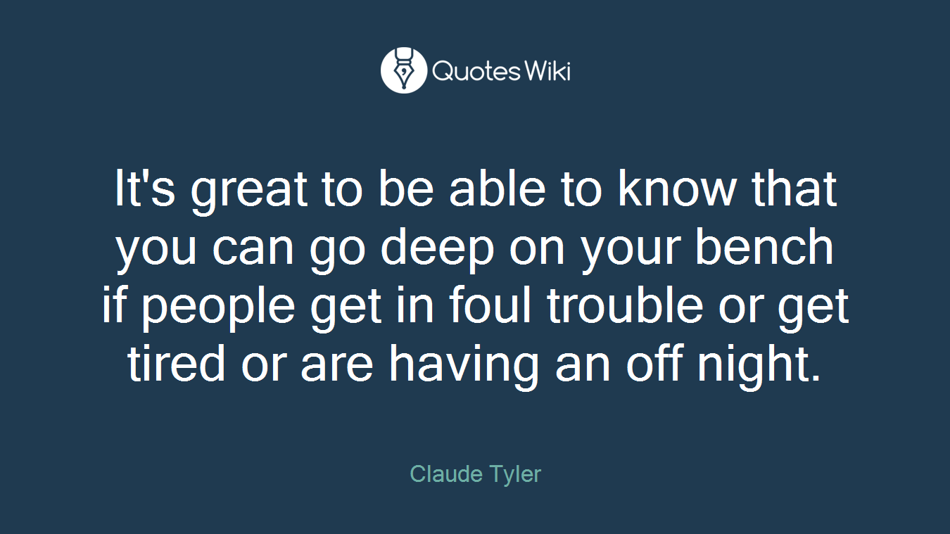 It's great to be able to know that you can go deep on your bench if people get in foul trouble or get tired or are having an off night.