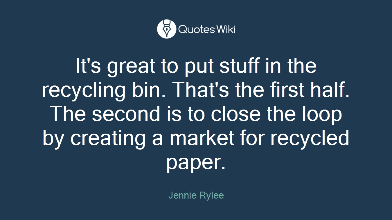 It's great to put stuff in the recycling bin. That's the first half. The second is to close the loop by creating a market for recycled paper.