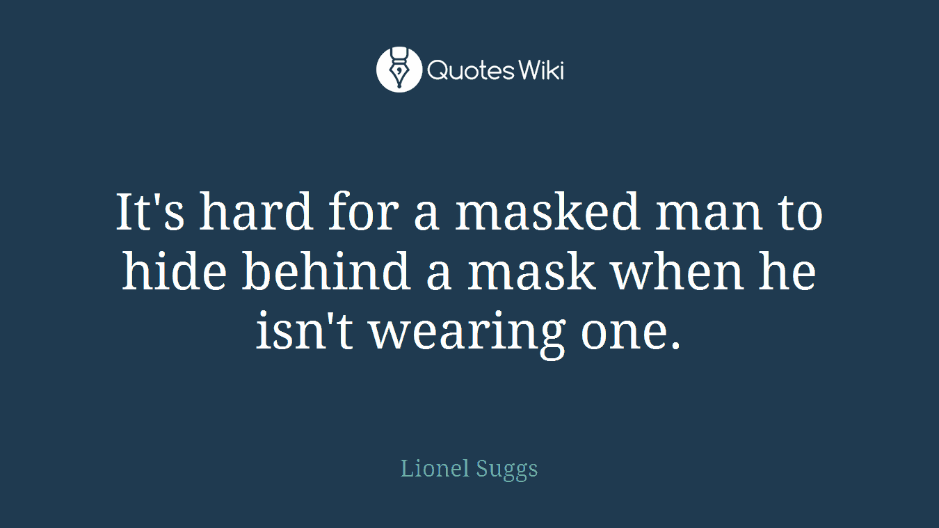 It's hard for a masked man to hide behind a mask when he isn't wearing one.