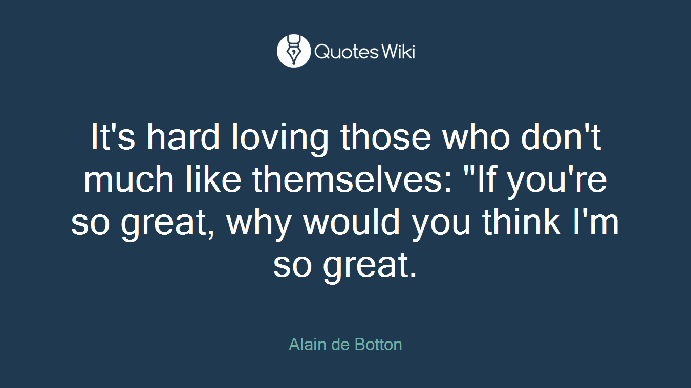 It's hard loving those who don't much like themselves: "If you're so great, why would you think I'm so great.