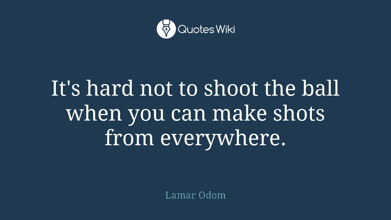It's hard not to shoot the ball when you can make shots from everywhere.