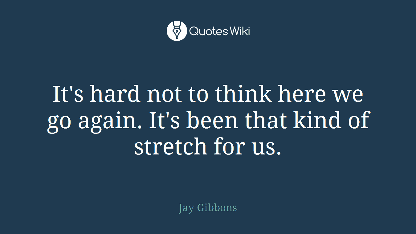 It's hard not to think here we go again. It's been that kind of stretch for us.