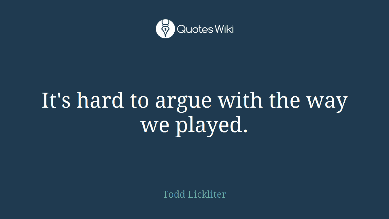 It's hard to argue with the way we played.
