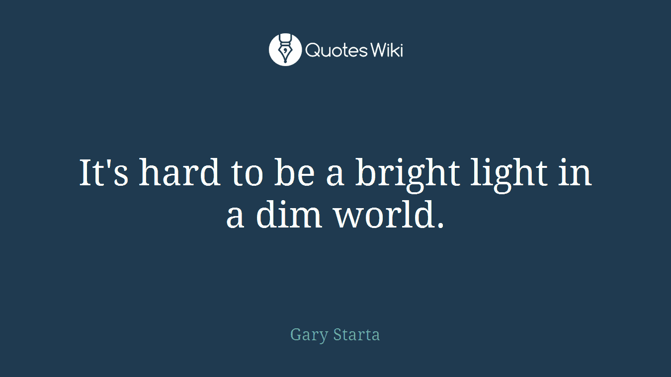 It's hard to be a bright light in a dim world.