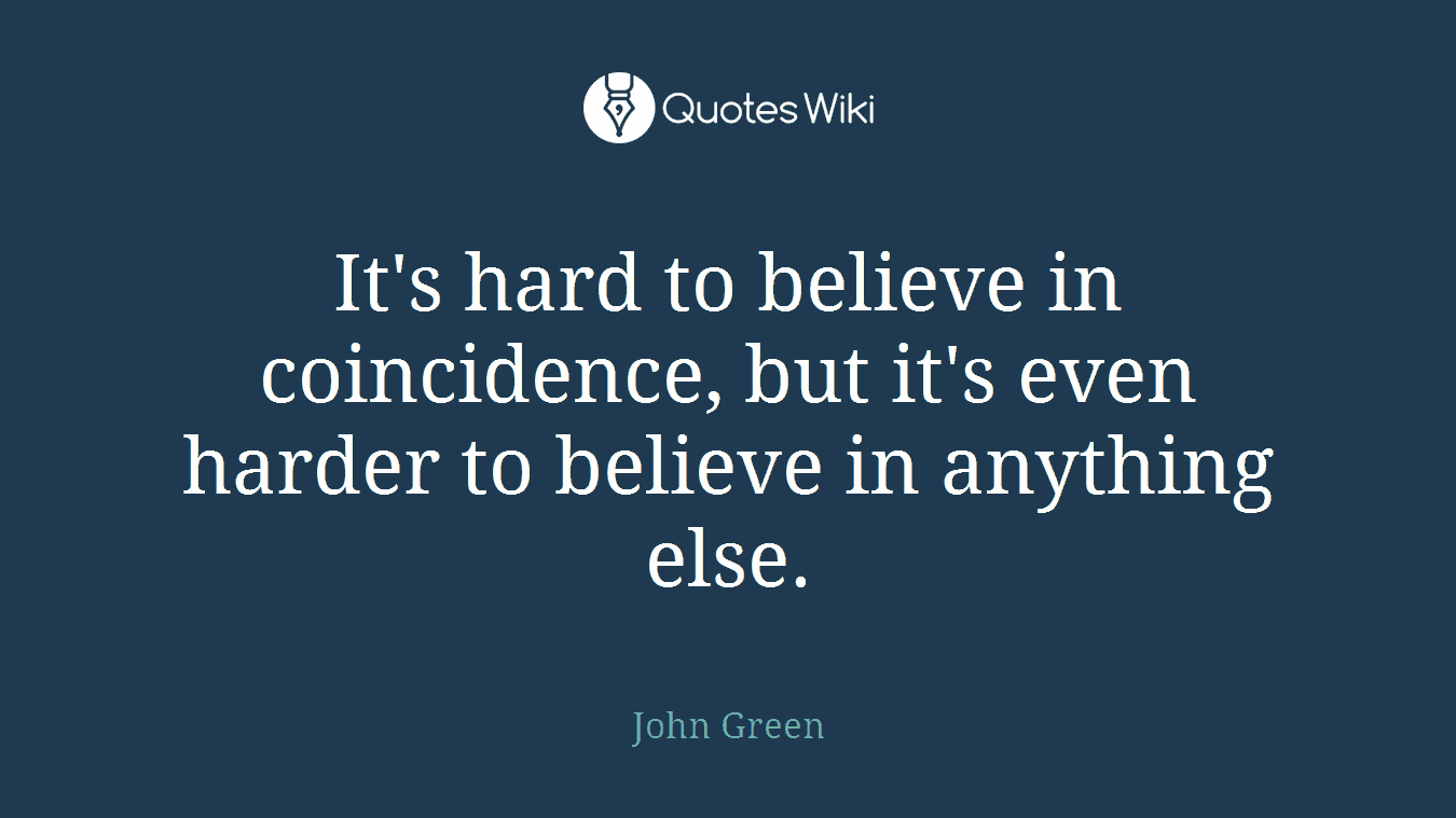 It's hard to believe in coincidence, but it's even harder to believe in anything else.