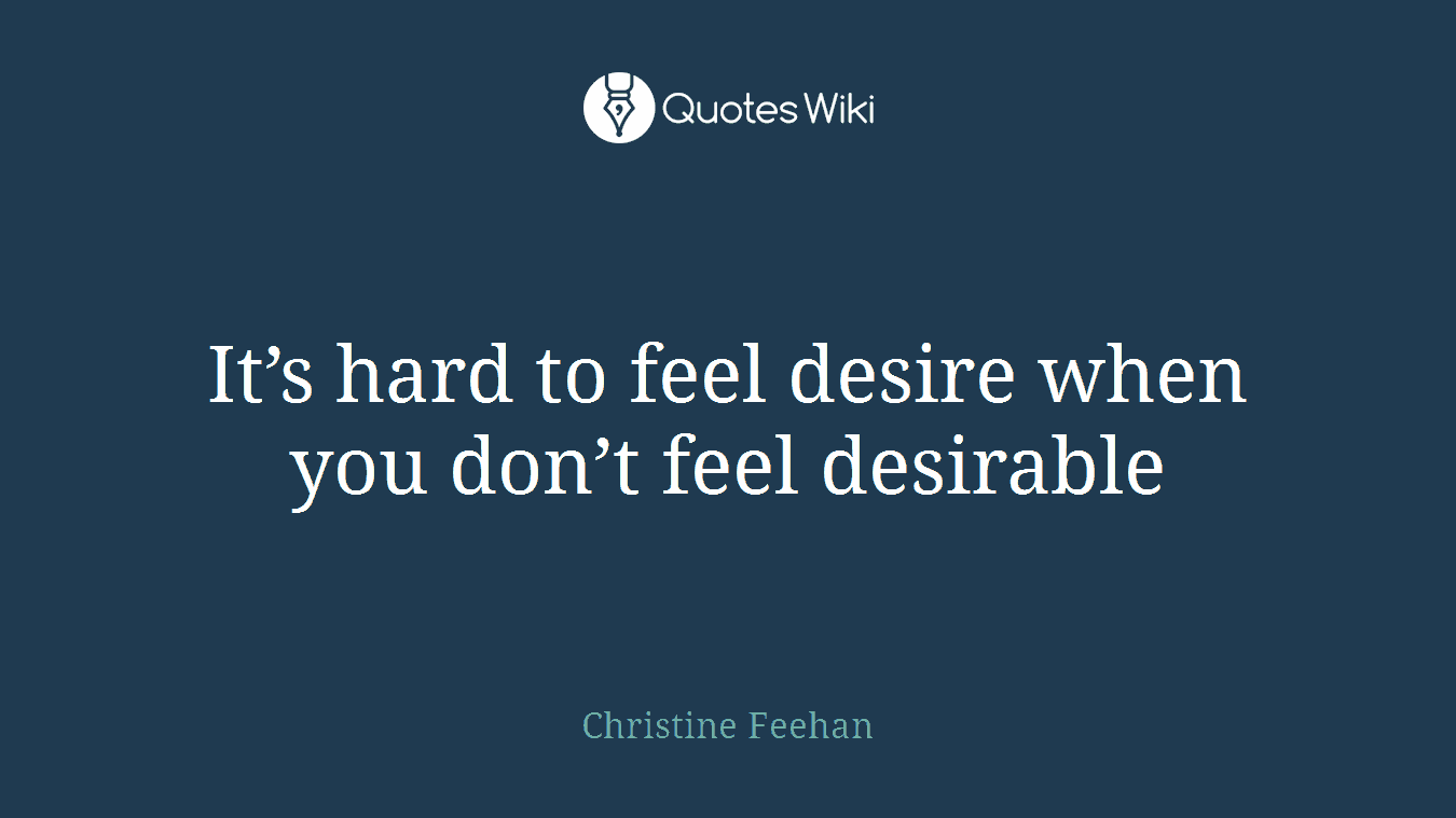 It’s hard to feel desire when you don’t feel desirable