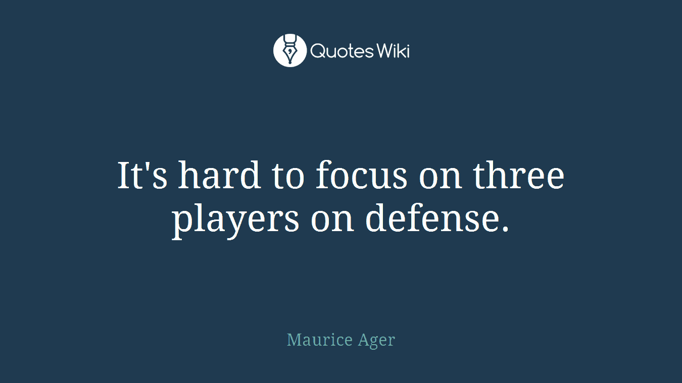 It's hard to focus on three players on defense.