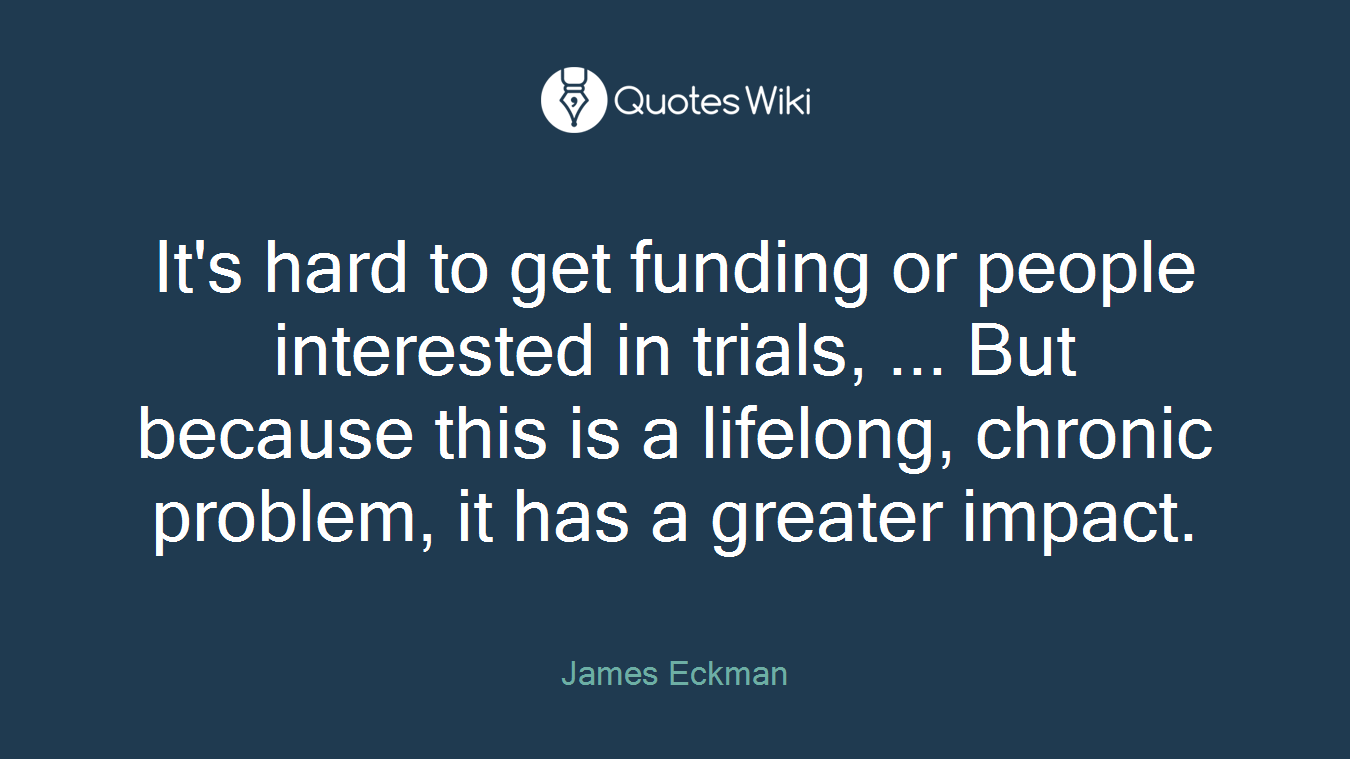 It's hard to get funding or people interested in trials, ... But because this is a lifelong, chronic problem, it has a greater impact.