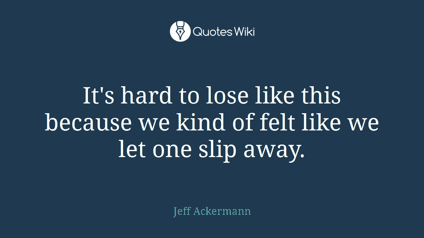 It's hard to lose like this because we kind of felt like we let one slip away.