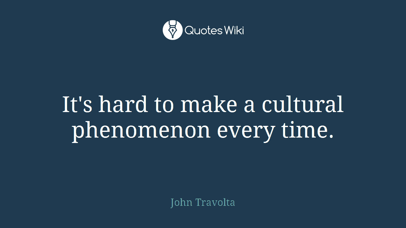 It's hard to make a cultural phenomenon every time.