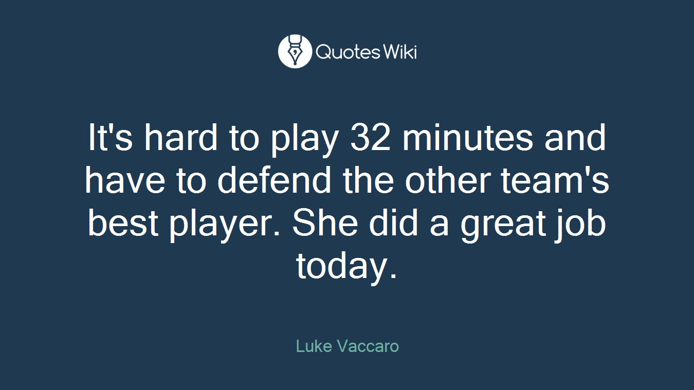 It's hard to play 32 minutes and have to defend the other team's best player. She did a great job today.