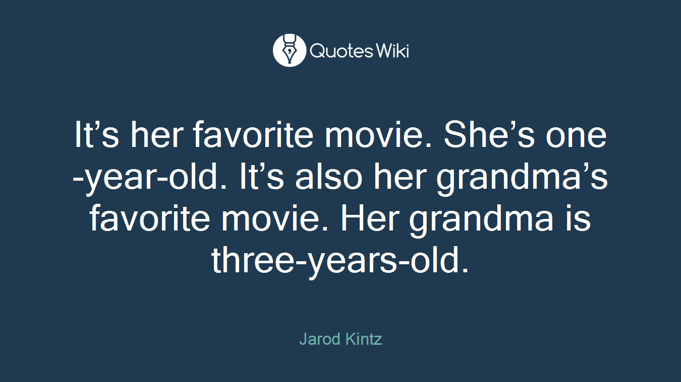 It’s her favorite movie. She’s one-year-old. It’s also her grandma’s favorite movie. Her grandma is three-years-old.