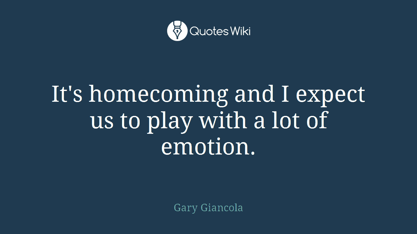 It's homecoming and I expect us to play with a lot of emotion.