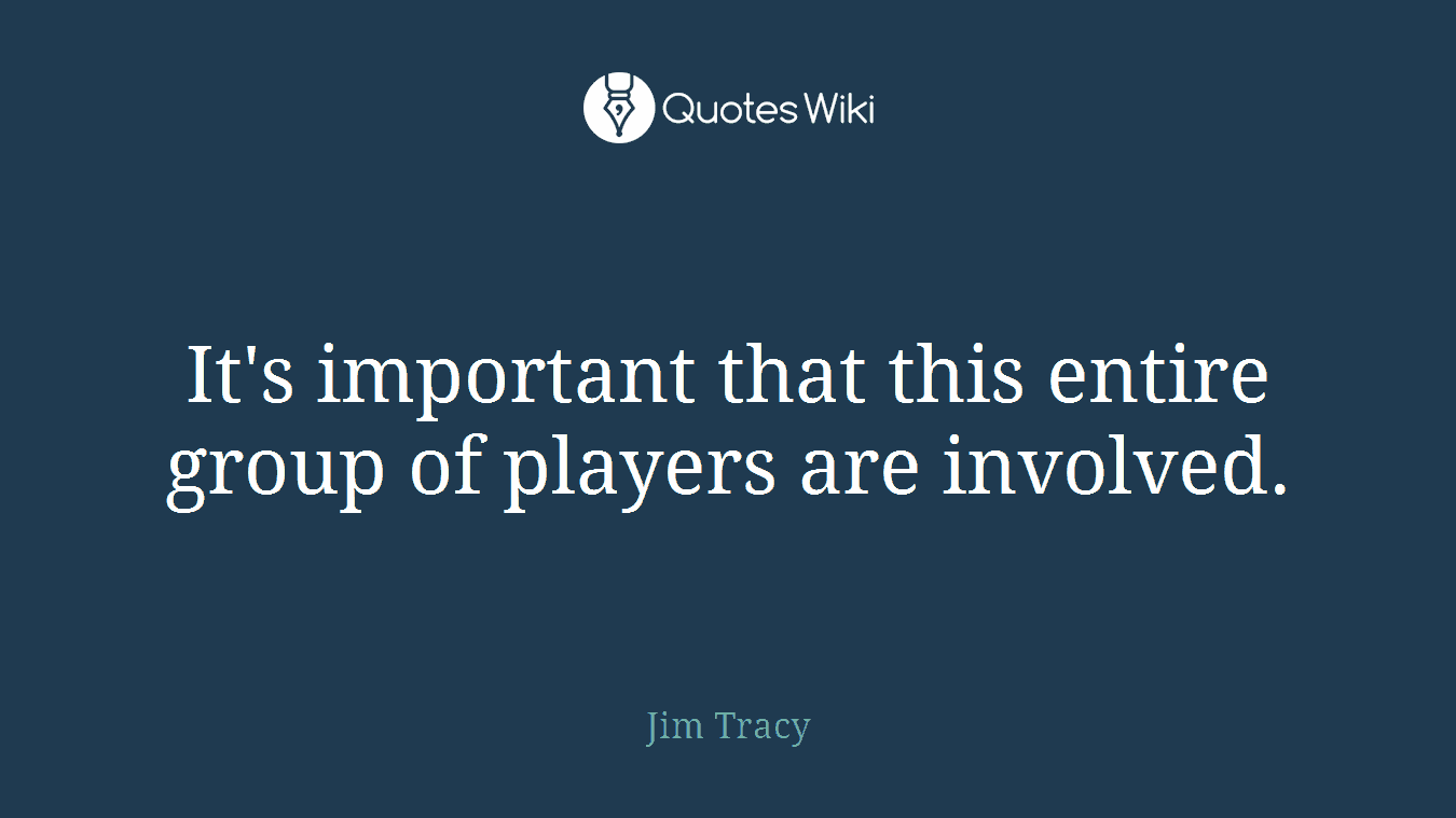 It's important that this entire group of players are involved.