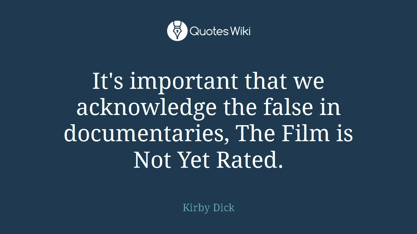 It's important that we acknowledge the false in documentaries, The Film is Not Yet Rated.