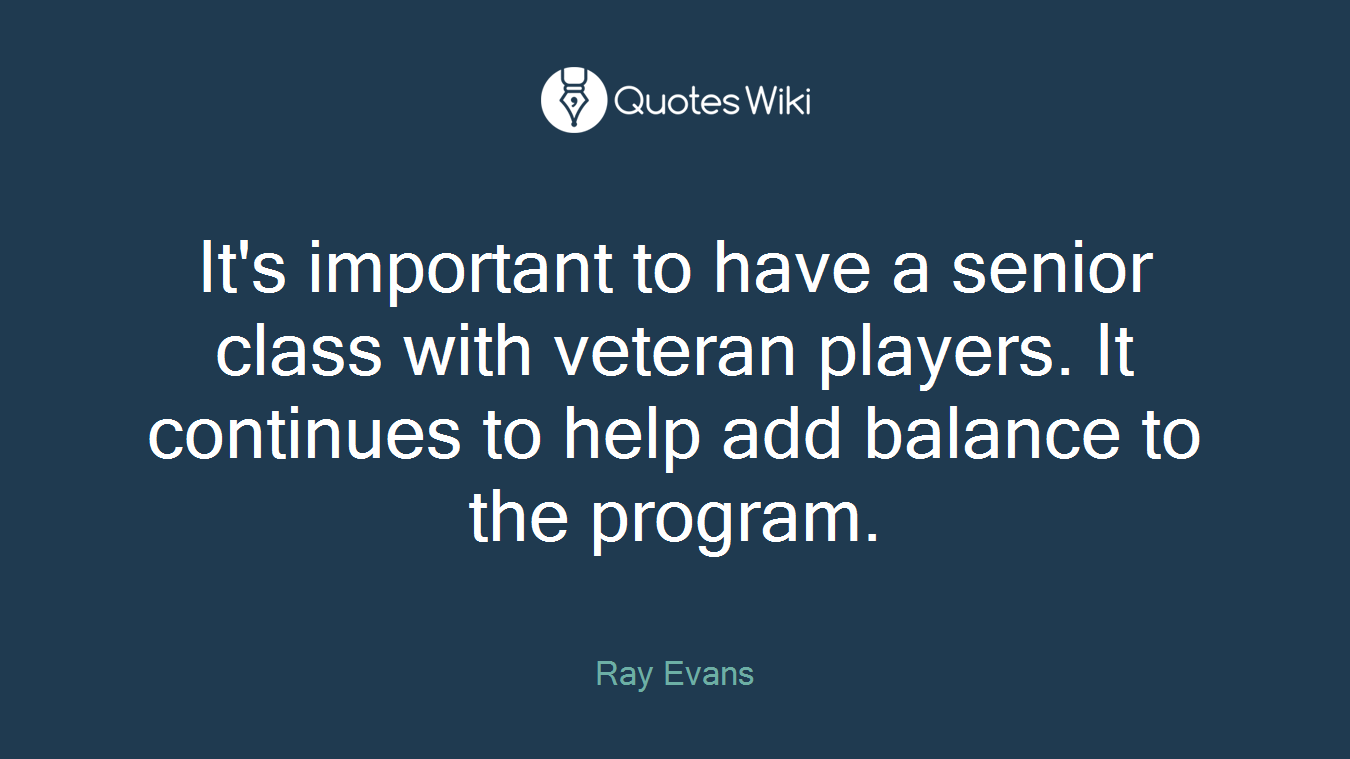 It's important to have a senior class with veteran players. It continues to help add balance to the program.