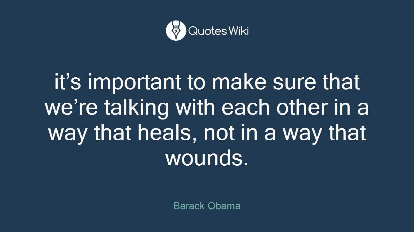 it’s important to make sure that we’re talking with each other in a way that heals, not in a way that wounds.