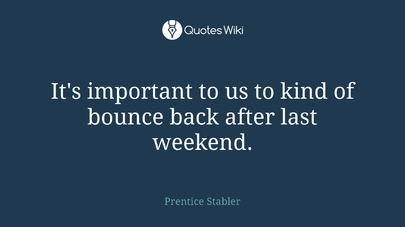 It's important to us to kind of bounce back after last weekend.