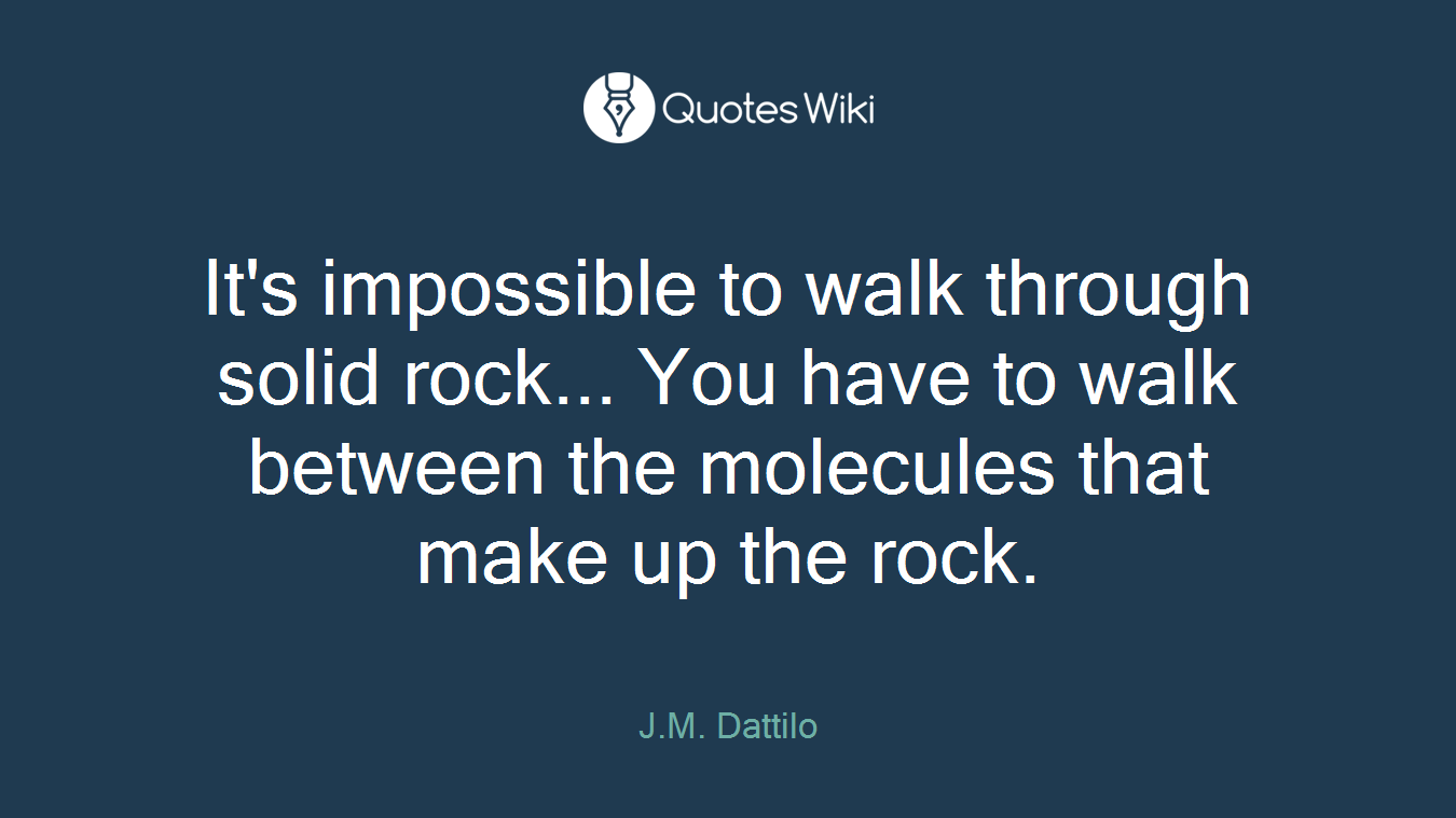 It's impossible to walk through solid rock... You have to walk between the molecules that make up the rock.