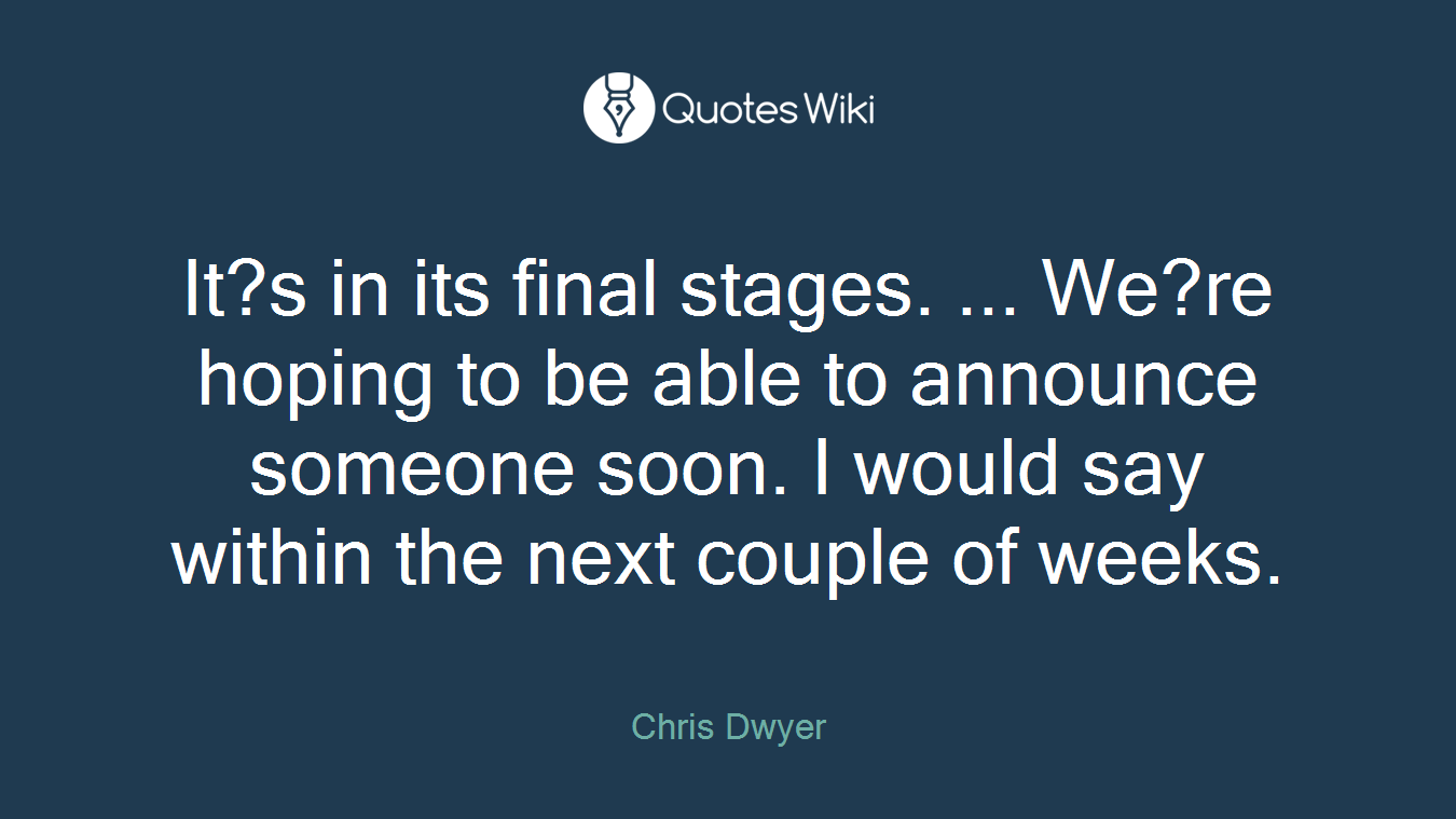 It?s in its final stages. ... We?re hoping to be able to announce someone soon. I would say within the next couple of weeks.