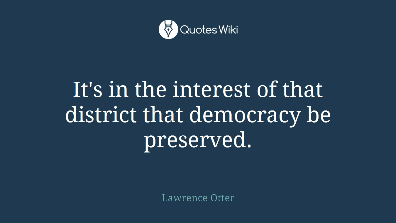 It's in the interest of that district that democracy be preserved.
