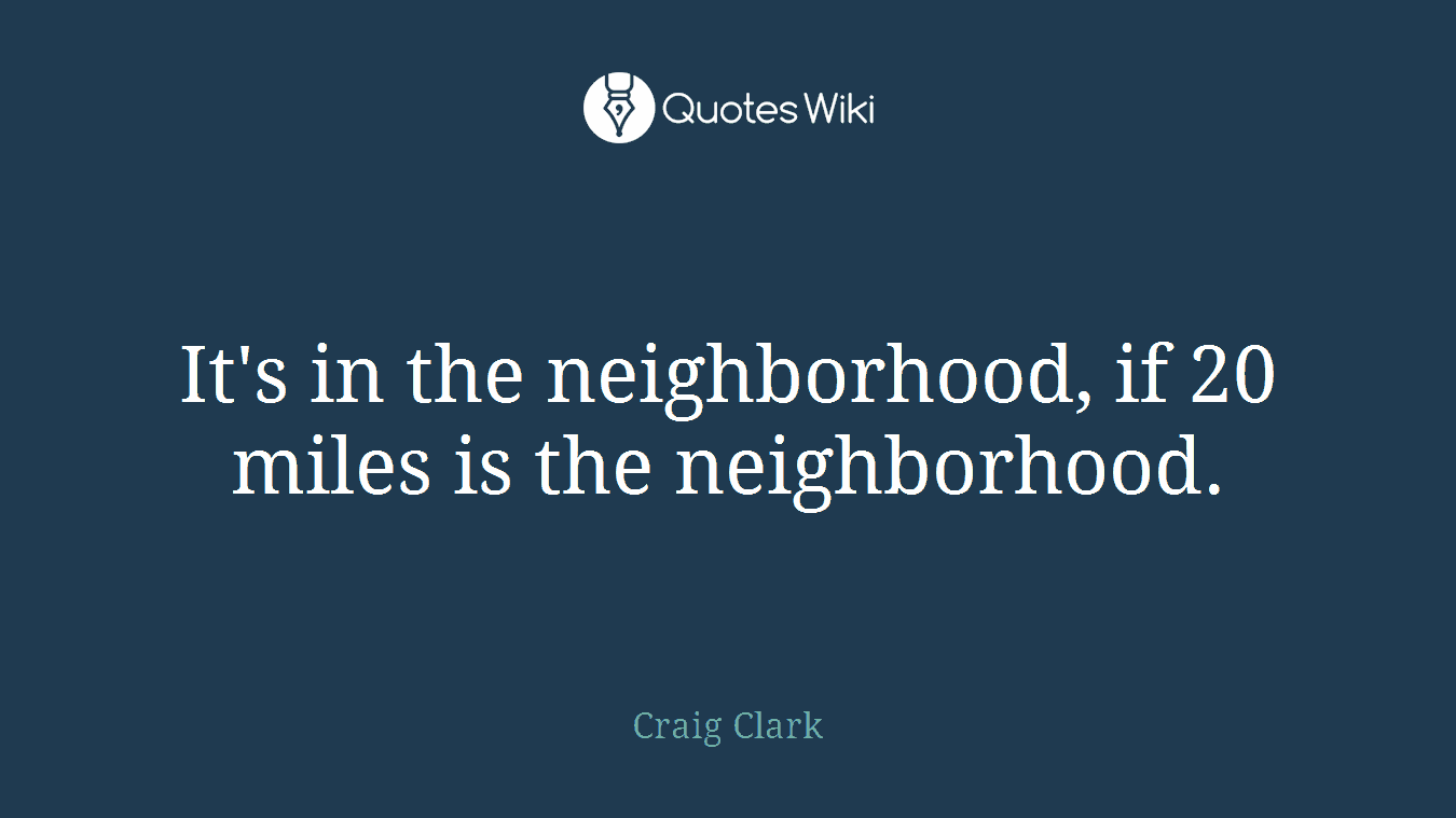 It's in the neighborhood, if 20 miles is the neighborhood.