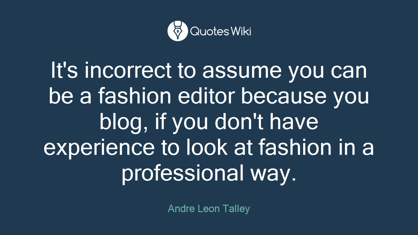 It's incorrect to assume you can be a fashion editor because you blog, if you don't have experience to look at fashion in a professional way.