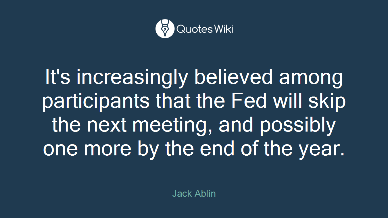 It's increasingly believed among participants that the Fed will skip the next meeting, and possibly one more by the end of the year.