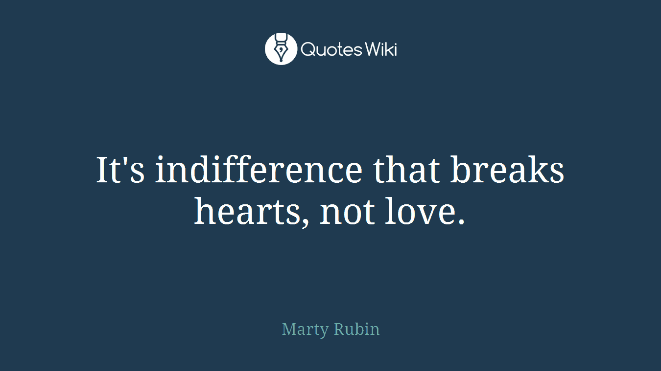It's indifference that breaks hearts, not love.