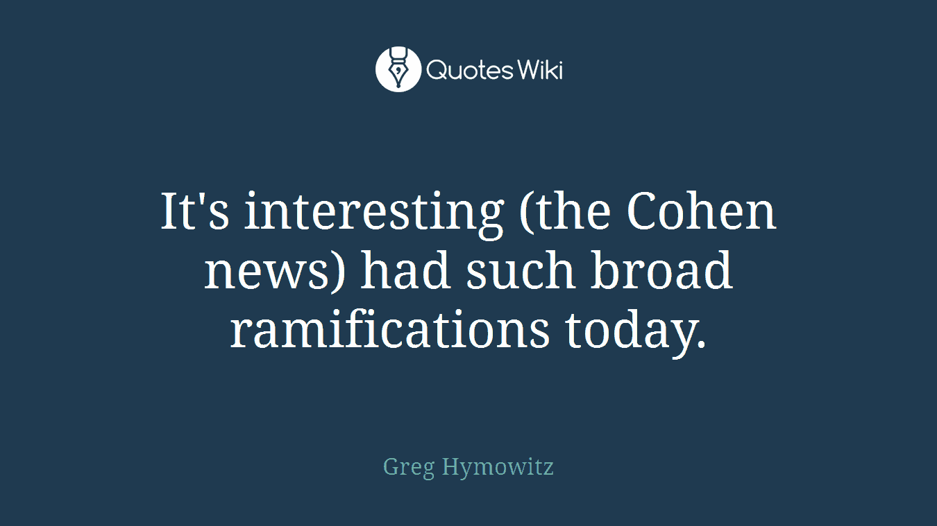 It's interesting (the Cohen news) had such broad ramifications today.