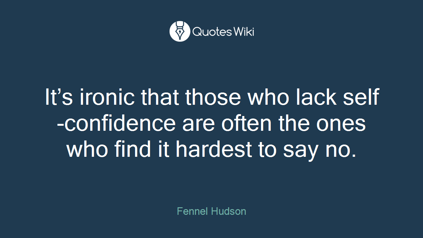 It’s ironic that those who lack self-confidence are often the ones who find it hardest to say no.