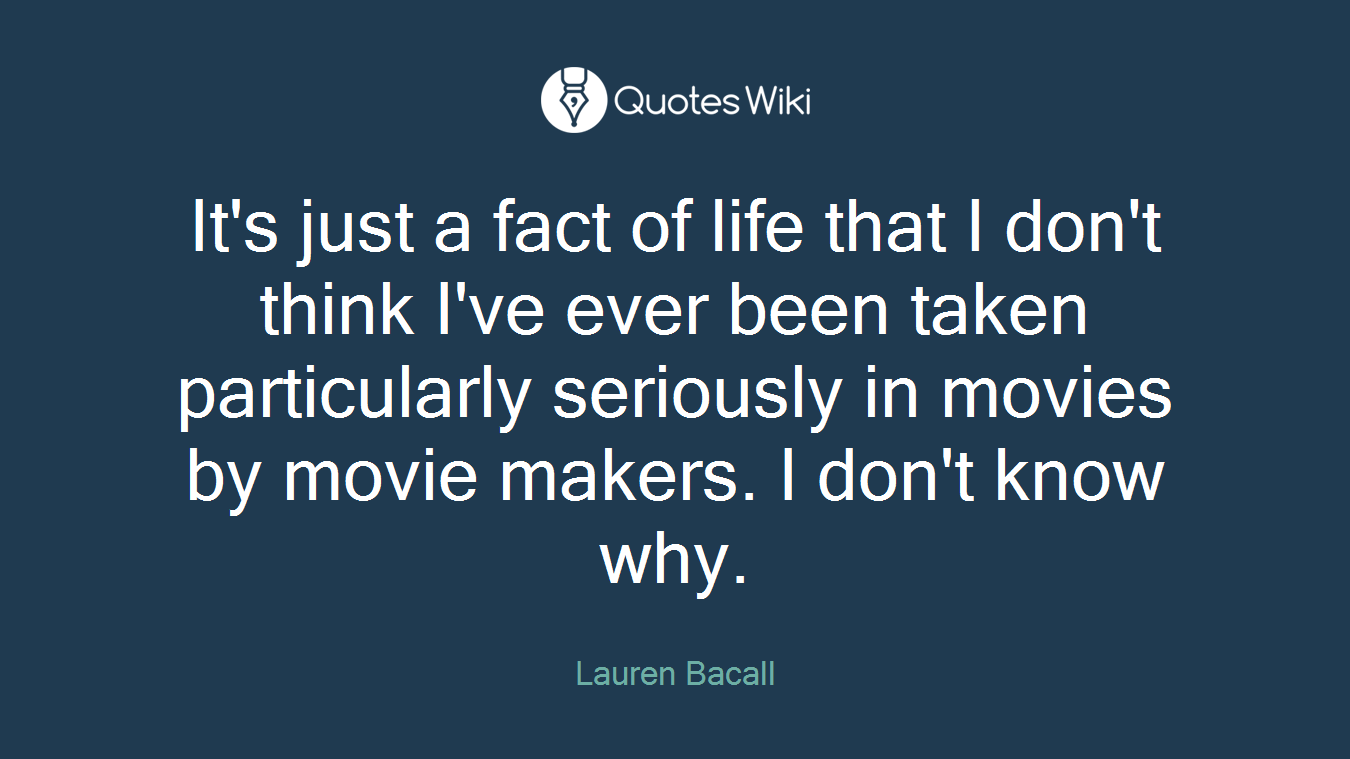 It's just a fact of life that I don't think I've ever been taken particularly seriously in movies by movie makers. I don't know why.