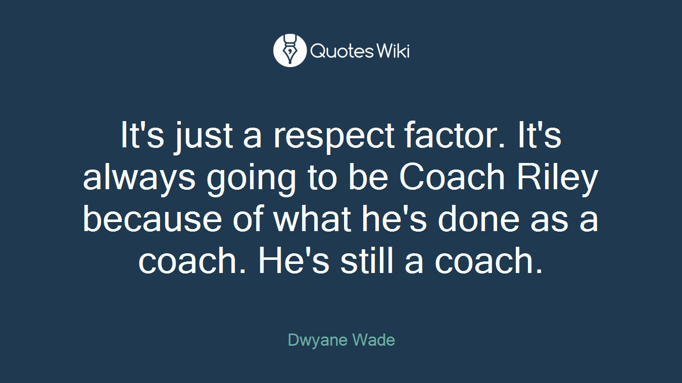 It's just a respect factor. It's always going to be Coach Riley because of what he's done as a coach. He's still a coach.