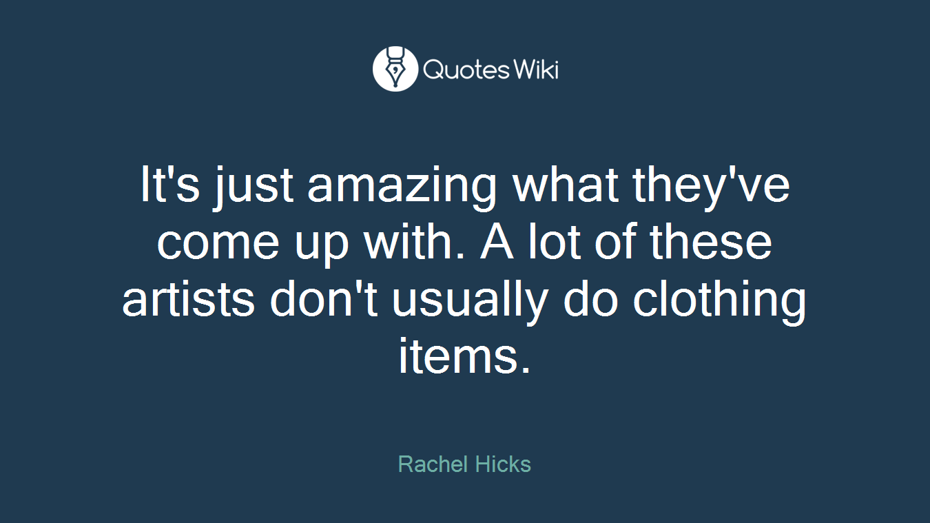 It's just amazing what they've come up with. A lot of these artists don't usually do clothing items.