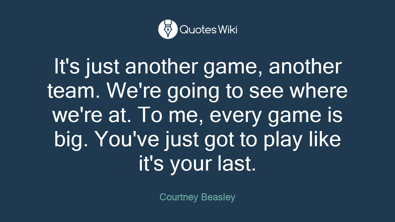 It's just another game, another team. We're going to see where we're at. To me, every game is big. You've just got to play like it's your last.