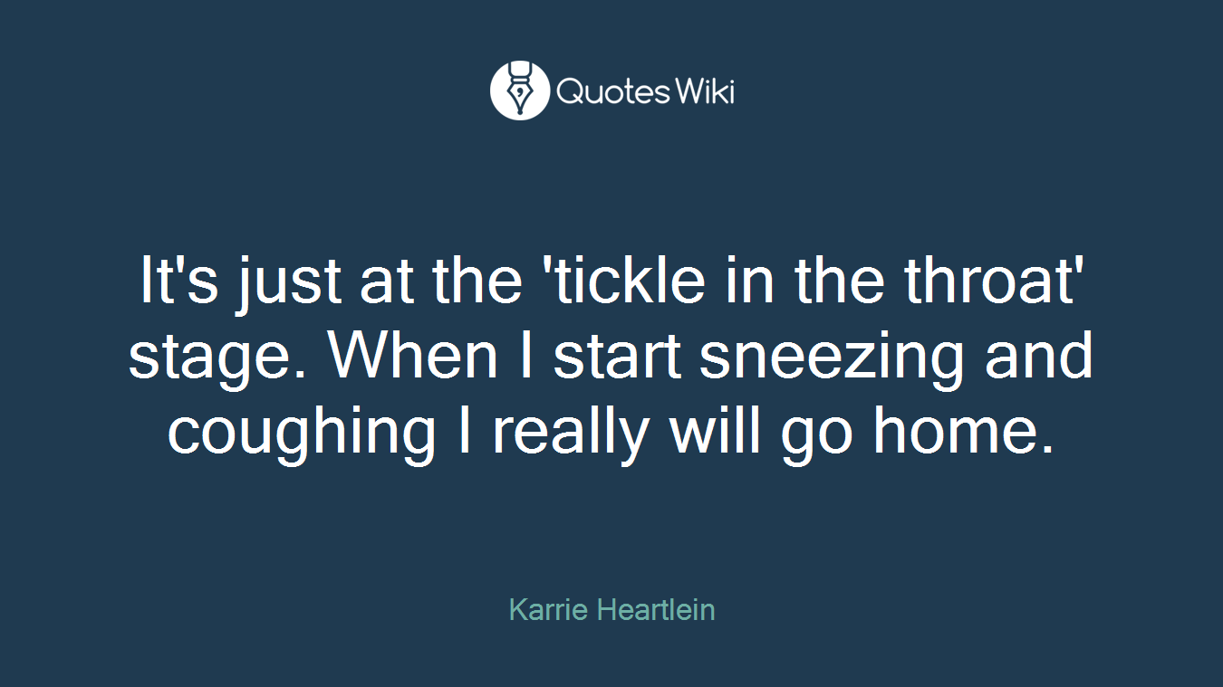 It's just at the 'tickle in the throat' stage. When I start sneezing and coughing I really will go home.