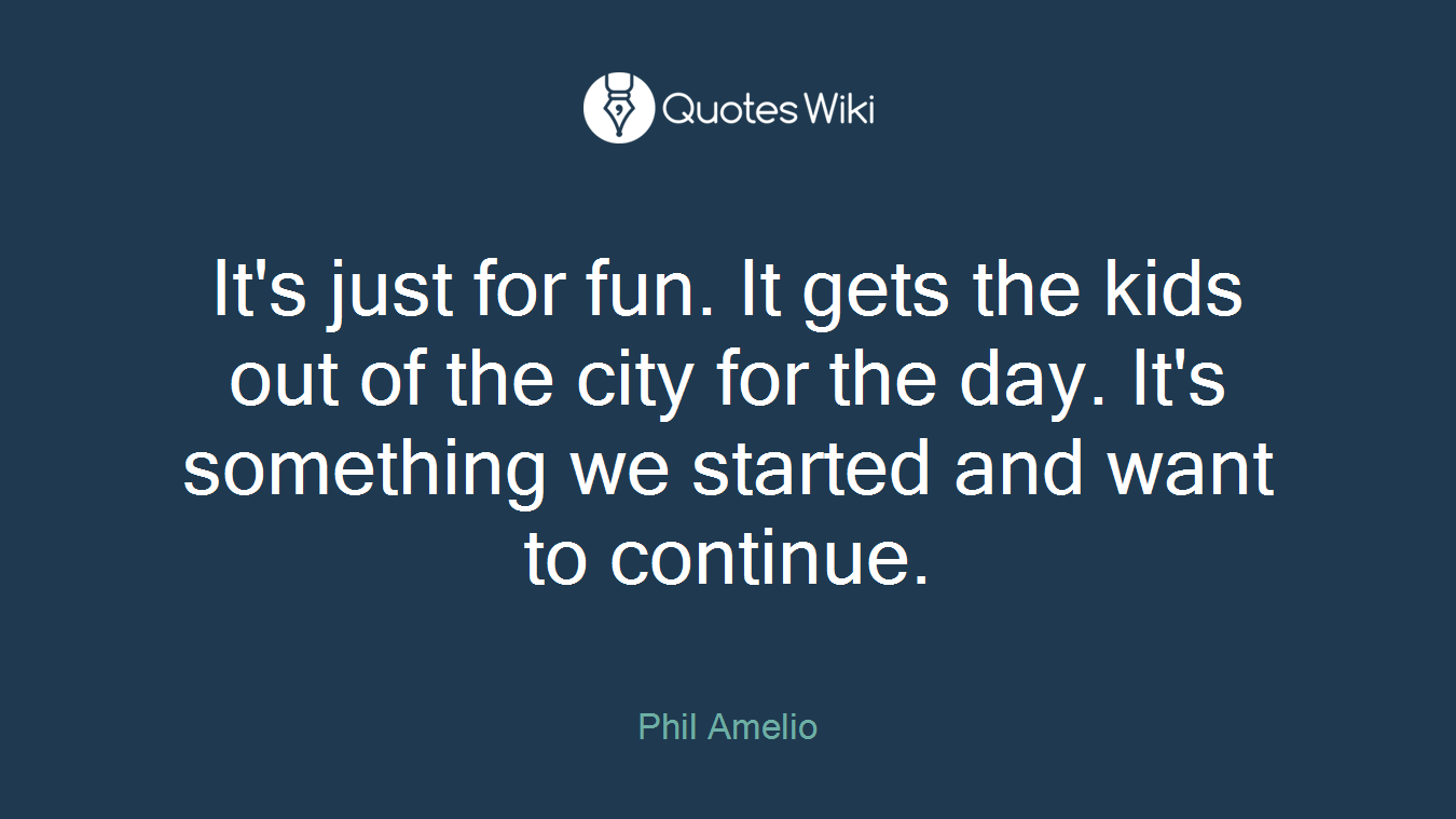 It's just for fun. It gets the kids out of the city for the day. It's something we started and want to continue.