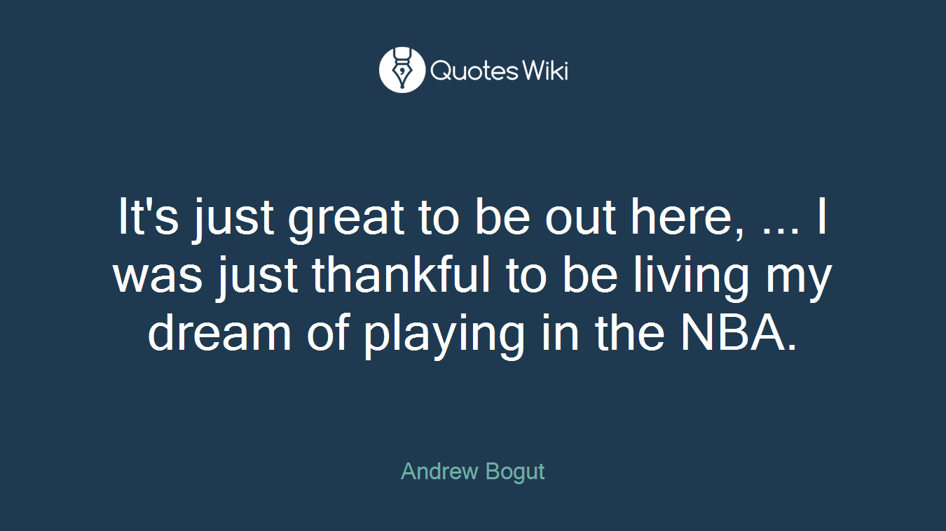 It's just great to be out here, ... I was just thankful to be living my dream of playing in the NBA.