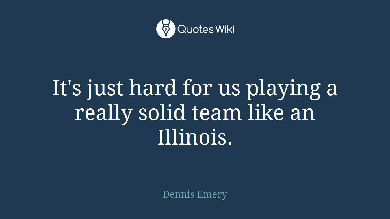 It's just hard for us playing a really solid team like an Illinois.