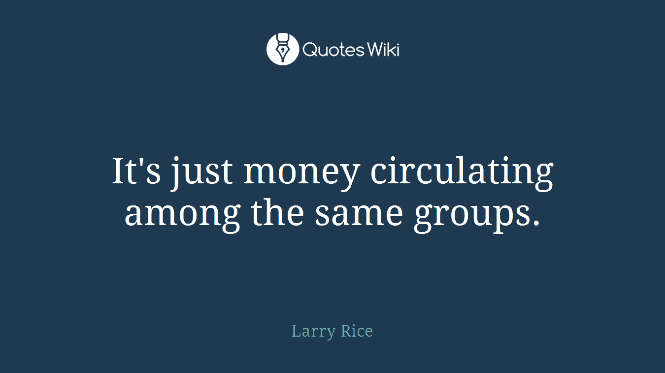 It's just money circulating among the same groups.