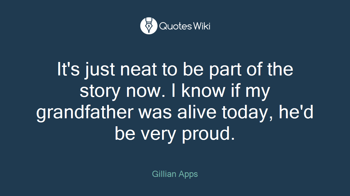 It's just neat to be part of the story now. I know if my grandfather was alive today, he'd be very proud.